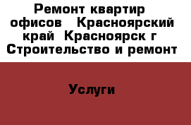 Ремонт квартир, офисов - Красноярский край, Красноярск г. Строительство и ремонт » Услуги   . Красноярский край,Красноярск г.